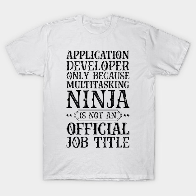 Application Developer Only Because Multitasking Ninja Is Not An Official Job Title T-Shirt by Saimarts